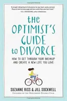 Optimistův průvodce rozvodem: Jak překonat rozchod a vytvořit si nový život, který budete milovat. - The Optimist's Guide to Divorce: How to Get Through Your Breakup and Create a New Life You Love