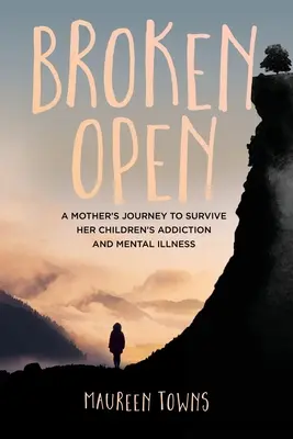 Broken Open: Cesta matky za přežitím závislosti a duševní nemoci jejích dětí - Broken Open: A Mother's Journey to Survive Her Children's Addiction and Mental Illness