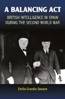 Vyvažující opatření: Britská zpravodajská služba ve Španělsku za druhé světové války - A Balancing ACT: British Intelligence in Spain During the Second World War
