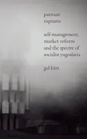 Partyzánské trhliny: Samospráva, tržní reforma a přízrak socialistické Jugoslávie - Partisan Ruptures: Self-Management, Market Reform and the Spectre of Socialist Yugoslavia