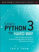 Naučte se Python 3 po zlém: Velmi jednoduchý úvod do děsivě krásného světa počítačů a kódu. - Learn Python 3 the Hard Way: A Very Simple Introduction to the Terrifyingly Beautiful World of Computers and Code