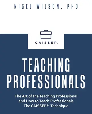 Výuka profesionálů: Umění učit profesionály a jak učit profesionály technikou Caissep - Teaching Professionals: The Art of the Teaching Professional and How to Teach Professionals the Caissep Technique