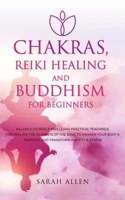 Čakry, léčení Reiki a buddhismus pro začátečníky: Vyzkoušejte si rovnováhu a naučte se praktické nauky pro léčení neduhů duše, abyste probudili svou duši. - Chakras, Reiki Healing and Buddhism for Beginners: Balance Yourself and Learn Practical Teachings for Healing the Ailments of the Soul to Awaken Your