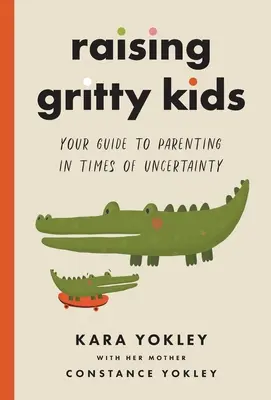 Vychováváme odvážné děti: Váš průvodce rodičovstvím v dobách nejistoty - Raising Gritty Kids: Your Guide to Parenting in Times of Uncertainty