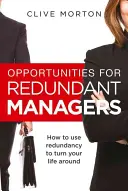 Příležitosti pro propuštěné manažery - Jak využít propouštění ke změně svého života - Opportunities For Redundant Managers - How to use redundancy to turn your life around