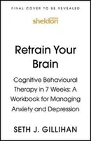 Převychovejte svůj mozek: Kognitivně-behaviorální terapie za 7 týdnů - pracovní sešit pro zvládání úzkosti a deprese - Retrain Your Brain: Cognitive Behavioural Therapy in 7 Weeks - A Workbook for Managing Anxiety and Depression
