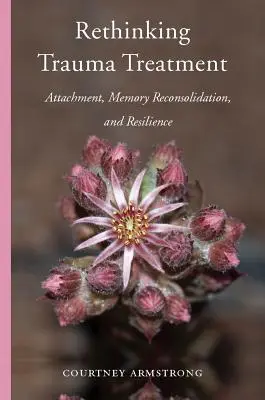 Přehodnocení léčby traumatu: Attachment, rekonsolidace paměti a odolnost: nové pojetí traumatu. - Rethinking Trauma Treatment: Attachment, Memory Reconsolidation, and Resilience
