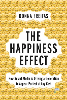 Efekt štěstí: Jak sociální média vedou generaci k tomu, aby za každou cenu vypadala dokonale - The Happiness Effect: How Social Media Is Driving a Generation to Appear Perfect at Any Cost