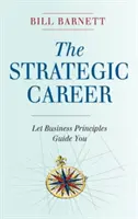 Strategická kariéra: Strategická strategie: nechte se vést obchodními principy - The Strategic Career: Let Business Principles Guide You