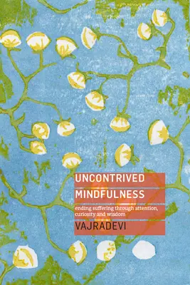 Uncontrived Mindfulness: Ukončení utrpení prostřednictvím pozornosti, zvědavosti a moudrosti - Uncontrived Mindfulness: Ending Suffering Through Attention, Curiosity and Wisdom