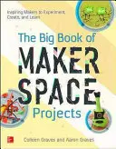 Velká kniha projektů Makerspace: Inspirujte tvůrce k experimentování, tvoření a učení se. - The Big Book of Makerspace Projects: Inspiring Makers to Experiment, Create, and Learn