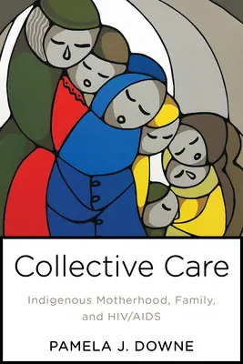 Kolektivní péče: Domorodé mateřství, rodina a HIV/AIDS - Collective Care: Indigenous Motherhood, Family, and Hiv/AIDS