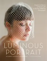 Světelný portrét: Zachyťte krásu přirozeného světla a pořiďte zářivé, lichotivé fotografie. - The Luminous Portrait: Capture the Beauty of Natural Light for Glowing, Flattering Photographs