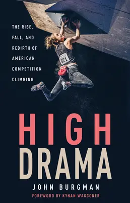 Velké drama: Vzestup, pád a znovuzrození amerického závodního lezení - High Drama: The Rise, Fall, and Rebirth of American Competition Climbing