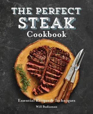 Kuchařka dokonalých steaků: Kuchařka na steaky: Základní recepty a techniky - The Perfect Steak Cookbook: Essential Recipes and Techniques