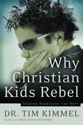 Proč se křesťanské děti bouří: Vyměňte bolest za naději - Why Christian Kids Rebel: Trading Heartache for Hope