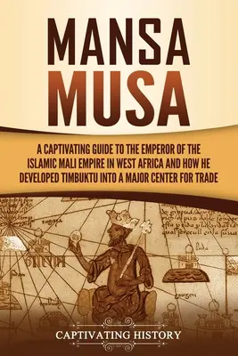 Mansa Musa: Musa Musa: Poutavý průvodce po císaři islámské říše Mali v západní Africe a o tom, jak z Timbuktu vytvořil velkoměsto - Mansa Musa: A Captivating Guide to the Emperor of the Islamic Mali Empire in West Africa and How He Developed Timbuktu into a Majo