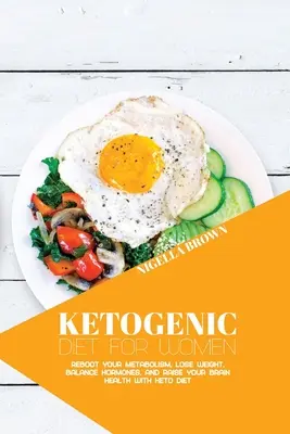 Ketogenní dieta pro ženy: Keto dieta pro ženy: Restartujte svůj metabolismus, zhubněte, vyrovnejte hormony a zlepšete zdraví svého mozku pomocí keto diety. - Ketogenic Diet for Women: Reboot Your Metabolism, Lose Weight, Balance Hormones, and Raise Your Brain Health with Keto Diet