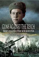 Zbraně proti Říši: Memoáry dělostřeleckého důstojníka na východní frontě. - Guns Against the Reich: Memoirs of an Artillery Officer on the Eastern Front