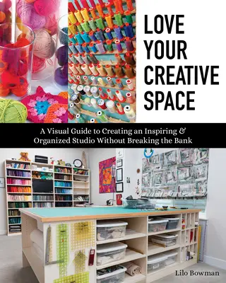 Milujte svůj tvůrčí prostor: Vizuální průvodce vytvořením inspirativního a organizovaného ateliéru, aniž byste museli prodělat. - Love Your Creative Space: A Visual Guide to Creating an Inspiring & Organized Studio Without Breaking the Bank
