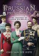 Pruské princezny: The Sisters of Kaiser Wilhelm II: The Sisters of Kaiser Wilhelm II - Prussian Princesses: The Sisters of Kaiser Wilhelm II