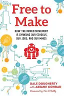 Free to Make: How the Maker Movement Is Changing Our Schools, Our Jobs, and Our Minds (Svobodně tvořit: Jak hnutí tvůrců mění naše školy, práci a myšlení) - Free to Make: How the Maker Movement Is Changing Our Schools, Our Jobs, and Our Minds