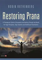 Obnovení prány: Terapeutický průvodce pránájámou a léčením prostřednictvím dechu pro terapeuty jógy, učitele jógy a zdravotnické pracovníky - Restoring Prana: A Therapeutic Guide to Pranayama and Healing Through the Breath for Yoga Therapists, Yoga Teachers, and Healthcare Pra