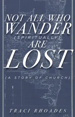 Ne všichni, kdo bloudí (duchovně), jsou ztraceni : A Story of Church (Příběh církve) - Not All Who Wander (Spiritually) Are Lost: A Story of Church