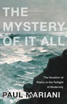 Tajemství toho všeho: Povolání poezie v soumraku modernity - The Mystery of It All: The Vocation of Poetry in the Twilight of Modernity