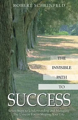 Neviditelná cesta k úspěchu: Sedm kroků k pochopení a zvládnutí neviditelných sil, které utvářejí váš život. - The Invisible Path to Success: Seven Steps to Understanding and Managing the Unseen Forces Shaping Your Life