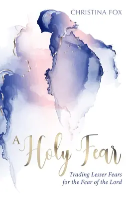 Svatá bázeň: Vyměnit menší obavy za strach z Pána - A Holy Fear: Trading Lesser Fears for the Fear of the Lord