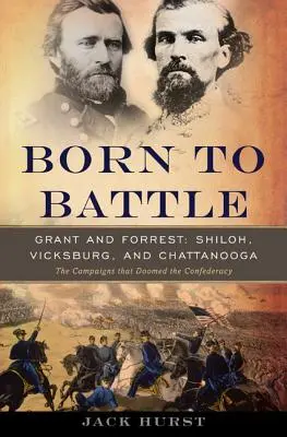 Zrozeni k boji: Grant a Forrest - Shiloh, Vicksburg a Chattanooga. - Born to Battle: Grant and Forrest--Shiloh, Vicksburg, and Chattanooga