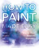Jak snadno malovat: akvarel, olej, akryl a digitální technika - How to Paint Made Easy: Watercolours, Oils, Acrylics & Digital