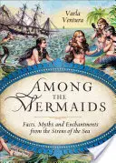 Mezi mořskými pannami: Jak na mořské sirény: Fakta, mýty a kouzla mořských sirén. - Among the Mermaids: Facts, Myths, and Enchantments from the Sirens of the Sea