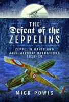 Porážka Zeppelinů: Zeppelin Raids and Anti-Airhip Operations 1916-18: Zeppelin Raids and Anti-Airhip Operations 1916-18. - The Defeat of the Zeppelins: Zeppelin Raids and Anti-Airship Operations 1916-18