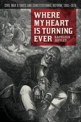 Kam se mé srdce stále obrací: Příběhy z občanské války a ústavní reformy, 1861-1876 - Where My Heart Is Turning Ever: Civil War Stories and Constitutional Reform, 1861-1876