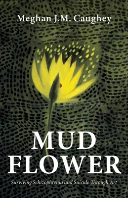 Blátivý květ: Přežití schizofrenie a sebevraždy prostřednictvím umění - Mud Flower: Surviving Schizophrenia and Suicide Through Art