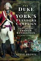 Flanderské tažení vévody z Yorku: Boj proti Francouzské revoluci 1793-1795 - The Duke of York's Flanders Campaign: Fighting the French Revolution 1793-1795