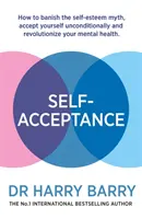 Sebepřijetí: Jak se zbavit mýtu o sebeúctě, přijmout se bezpodmínečně a změnit své duševní zdraví? - Self-Acceptance: How to Banish the Self-Esteem Myth, Accept Yourself Unconditionally and Revolutionise Your Mental Health