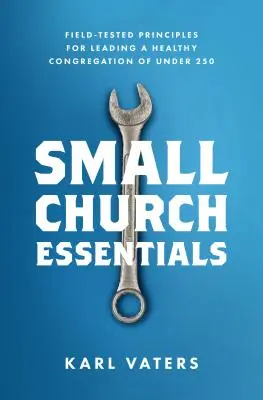 Základy malého kostela: Vyzkoušené zásady pro vedení zdravého sboru s méně než 250 členy. - Small Church Essentials: Field-Tested Principles for Leading a Healthy Congregation of Under 250