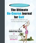 Ultimate On-Course Journal for Golf - Deník pro zlepšení hry pro vášnivé hráče golfu - Ultimate On-Course Journal for Golf - A Game Improvement Log for the Passionate Golfer