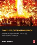 Kompletní příručka odlévání: Příručka pro odlévání kovů: Procesy, metalurgie, techniky a design - Complete Casting Handbook: Metal Casting Processes, Metallurgy, Techniques and Design