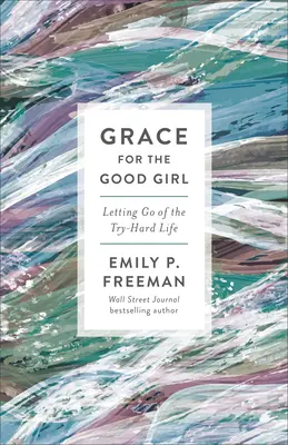 Milost pro hodnou dívku: Dobrá vůle: Nechat odejít těžký život plný snahy - Grace for the Good Girl: Letting Go of the Try-Hard Life