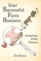 Vaše úspěšné podnikání na farmě: Vydělávejte na produkci, zisku a potěšení. - Your Successful Farm Business: Production, Profit, Pleasure