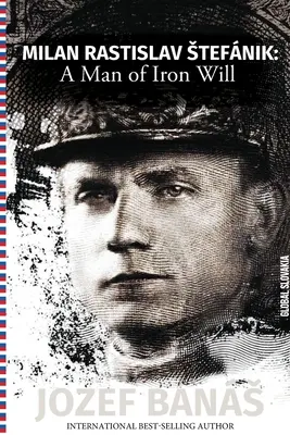 Milan Rastislav Štefánik: Muž železné vůle - Milan Rastislav Stefanik: A Man of Iron Will