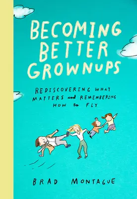 Jak se stát lepšími dospělými: Znovuobjevení toho, na čem záleží, a zapamatování si, jak létat - Becoming Better Grownups: Rediscovering What Matters and Remembering How to Fly