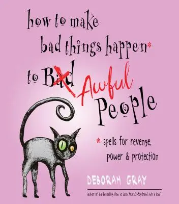 Jak zařídit, aby se špatné věci stávaly hrozným lidem: Kouzla pro pomstu, sílu a ochranu. - How to Make Bad Things Happen to Awful People: Spells for Revenge, Power & Protection