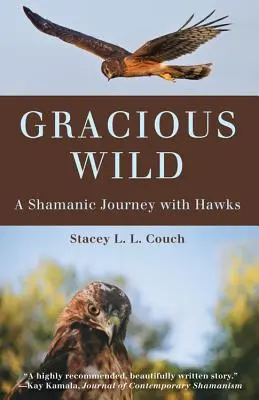 Laskavá divočina: Šamanská cesta s jestřáby - Gracious Wild: A Shamanic Journey with Hawks