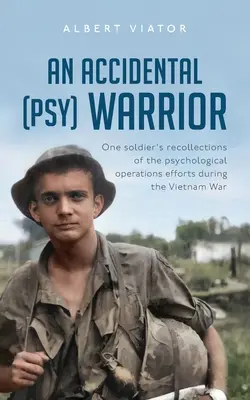 Náhodný (psy)bojovník: Vzpomínky jednoho vojáka na psychologické operace během války ve Vietnamu - An Accidental (psy) Warrior: One soldier's recollections of the psychological operations efforts during the Vietnam War