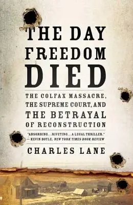 Den, kdy zemřela svoboda: Colfaxský masakr, Nejvyšší soud a zrada rekonstrukce - The Day Freedom Died: The Colfax Massacre, the Supreme Court, and the Betrayal of Reconstruction